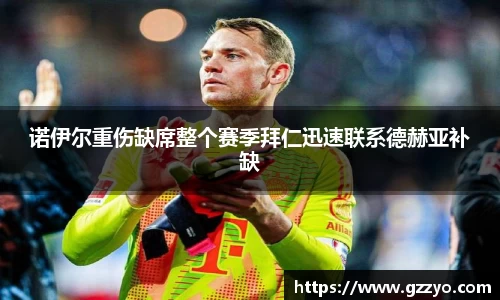 诺伊尔重伤缺席整个赛季拜仁迅速联系德赫亚补缺