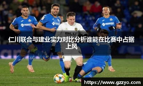仁川联合与建业实力对比分析谁能在比赛中占据上风