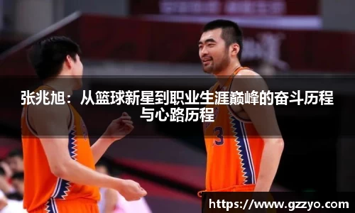 张兆旭：从篮球新星到职业生涯巅峰的奋斗历程与心路历程