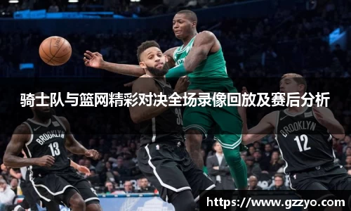 骑士队与篮网精彩对决全场录像回放及赛后分析